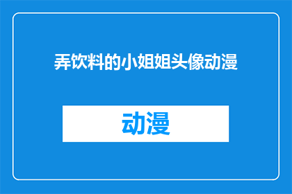 弄饮料的小姐姐头像动漫(动漫风格中，那位擅长调制饮品的小姐姐形象是否也吸引着你？)