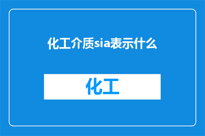 化工介质sia表示什么(化工介质中sia的含义是什么？)