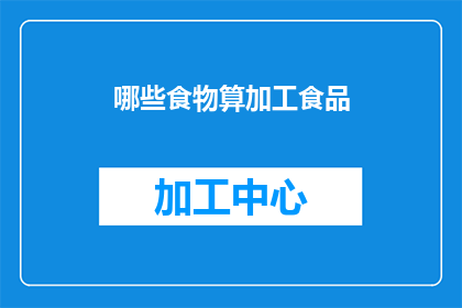 哪些食物算加工食品(哪些食品属于加工食品范畴？)