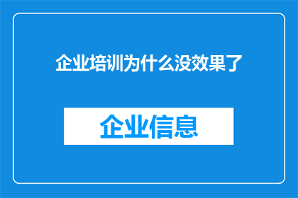 企业培训为什么没效果了(企业培训为何未能实现预期效果？)