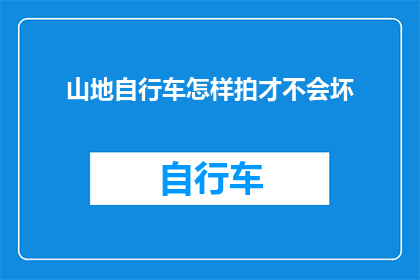 山地自行车怎样拍才不会坏(如何拍摄山地自行车而不损坏设备？)