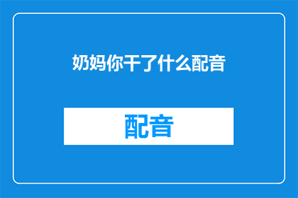 奶妈你干了什么配音(你究竟做了什么？探究奶妈角色配音背后的神秘故事)