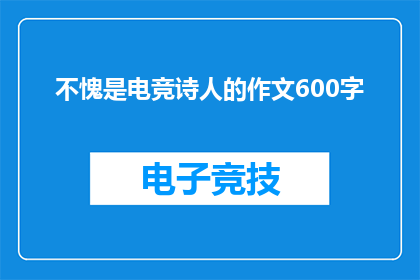 不愧是电竞诗人的作文600字(电竞诗人的才华是否真的值得我们敬佩？)