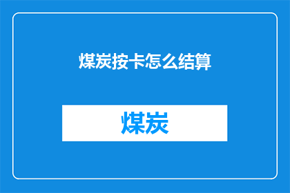 煤炭按卡怎么结算(煤炭按卡结算方式的疑问：如何进行有效的煤炭交易和结算？)