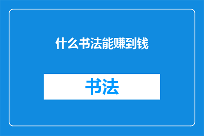 什么书法能赚到钱(书法艺术如何转化为盈利的途径？)