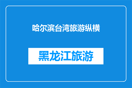 哈尔滨台湾旅游纵横(哈尔滨与台湾：旅游探索的双城记)