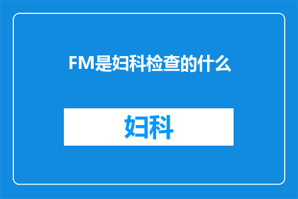 FM是妇科检查的什么(妇科检查中，FM代表的是什么？)