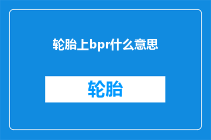轮胎上bpr什么意思(轮胎上bpr的含义是什么？)