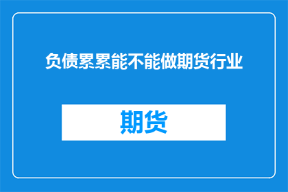 负债累累能不能做期货行业(是否能够涉足负债累累的困境，投身于竞争激烈的期货行业？)