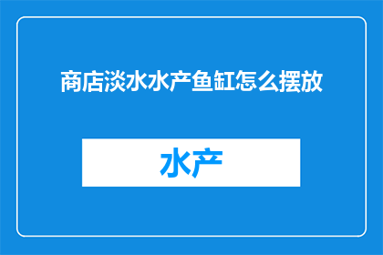 商店淡水水产鱼缸怎么摆放(如何正确摆放商店中的淡水水产鱼缸？)