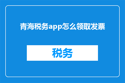 青海税务app怎么领取发票(如何领取青海税务app中的发票？)