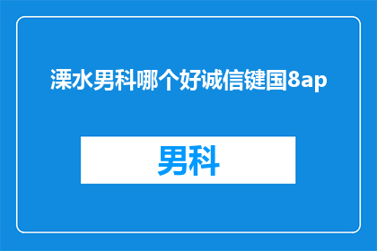 溧水男科哪个好诚信键国8ap(溧水地区男科服务哪家值得信赖？诚信键国8ap的口碑如何？)