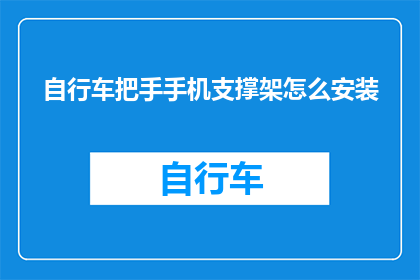 自行车把手手机支撑架怎么安装(如何正确安装自行车把手手机支撑架？)