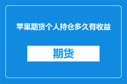 苹果期货个人持仓多久有收益(投资者在苹果期货市场持有持仓多久能够实现盈利？)