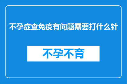 不孕症查免疫有问题需要打什么针(不孕症患者若免疫检查显示异常，应如何应对？)