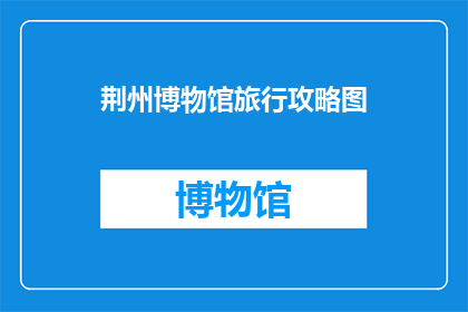 荆州博物馆旅行攻略图(荆州博物馆旅行攻略图：你准备好探索这座历史名城的奥秘了吗？)