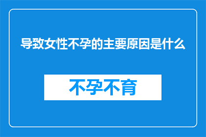 导致女性不孕的主要原因是什么(女性不孕的罪魁祸首究竟是何方神圣？)