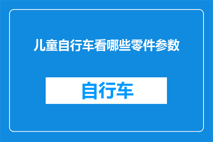 儿童自行车看哪些零件参数(儿童自行车的哪些关键零件参数值得注意？)