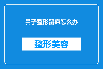 鼻子整形留疤怎么办(如何应对鼻子整形后的疤痕问题？)