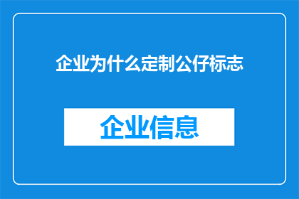 企业为什么定制公仔标志(企业定制公仔标志背后的深层原因是什么？)