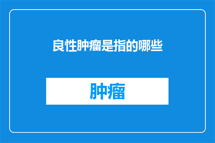 良性肿瘤是指的哪些(良性肿瘤是指哪些？)