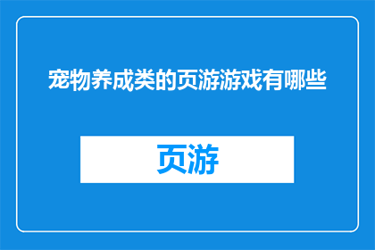 宠物养成类的页游游戏有哪些(探索宠物养成类页游游戏的多样性：有哪些值得一试的选项？)