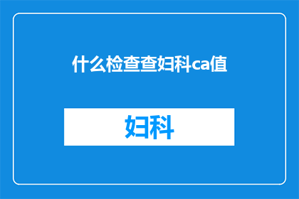 什么检查查妇科ca值(妇科检查中CA值的确切意义是什么？)