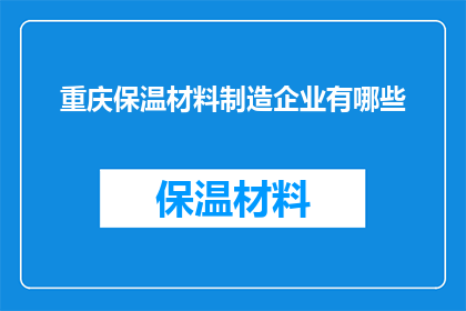 重庆保温材料制造企业有哪些(重庆地区有哪些保温材料制造企业？)