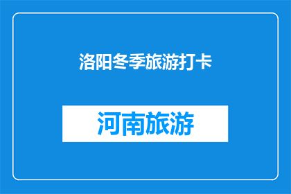 洛阳冬季旅游打卡(洛阳冬季旅游，你打卡了吗？)