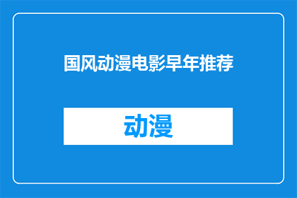 国风动漫电影早年推荐(国风动漫电影：早年的推荐是否仍值得回味？)