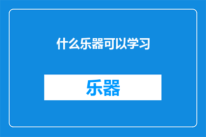 什么乐器可以学习(探索音乐世界：你可以尝试学习哪些乐器？)