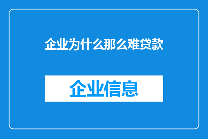 企业为什么那么难贷款(企业贷款为何如此艰难？)