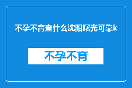 不孕不育查什么沈阳曙光可靠k(沈阳曙光医院在不孕不育检查方面是否可靠？)