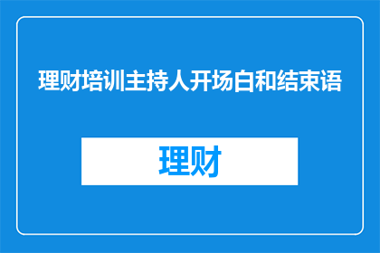 理财培训主持人开场白和结束语(如何成为理财培训的佼佼者？

在当今社会，理财已成为人们生活中不可或缺的一部分随着经济的不断发展，人们对理财的需求也越来越高因此，掌握理财知识，学会合理规划财务，成为了每个人追求的目标而作为理财培训主持人，我们肩负着传授理财知识培养理财能力的重要使命那么，如何才能成为一名优秀的理财培训主持人呢？接下来，我将为大家分享一些关于理财培训主持人的经验和技巧)