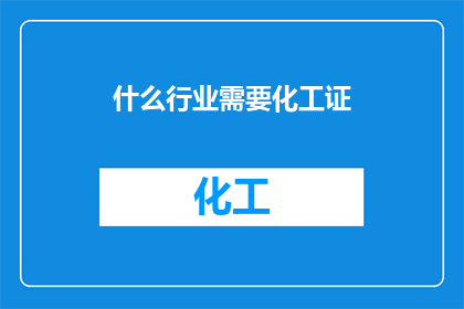 什么行业需要化工证(哪些行业需要化工证？)