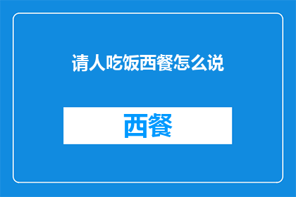 请人吃饭西餐怎么说(您打算邀请朋友共进西餐吗？)
