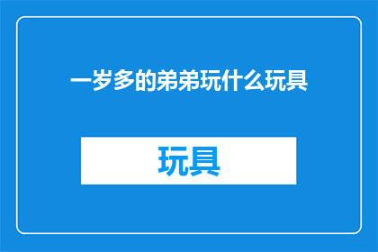 一岁多的弟弟玩什么玩具(一岁多的弟弟适合玩什么类型的玩具？)