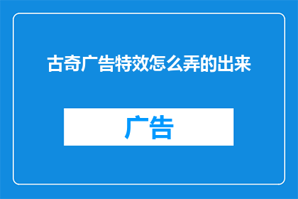 古奇广告特效怎么弄的出来(如何制作出令人惊叹的古奇广告特效？)