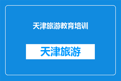 天津旅游教育培训(天津旅游教育培训：您是否了解其重要性与益处？)