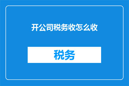开公司税务收怎么收(如何正确计算并收取公司税务？)