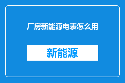 厂房新能源电表怎么用(如何正确使用厂房新能源电表？)