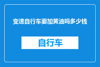 变速自行车要加黄油吗多少钱(变速自行车是否需要添加黄油？费用是多少？)