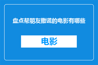 盘点帮朋友撒谎的电影有哪些(哪些电影让你在帮朋友撒谎时感到心安理得？)