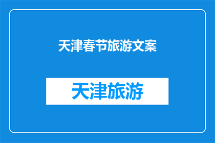 天津春节旅游文案(天津春节旅游：您是否准备好探索这座魅力之城的无限风情？)