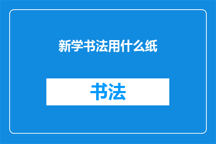 新学书法用什么纸(新学书法应选择何种纸张？)