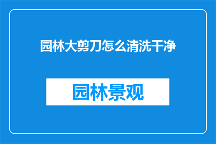 园林大剪刀怎么清洗干净(如何彻底清洁园林大剪刀？)