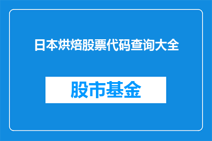 日本烘焙股票代码查询大全(如何查询日本烘焙行业的上市公司股票代码？)