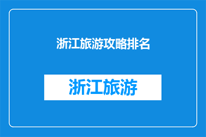 浙江旅游攻略排名(浙江旅游攻略排名：探索浙江省内最受欢迎的景点和活动，你不可错过的旅行目的地有哪些？)