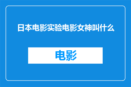日本电影实验电影女神叫什么(日本电影实验领域中，那位被誉为女神的导演或演员是谁？)