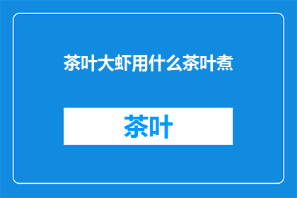 茶叶大虾用什么茶叶煮(如何用特定茶叶烹制出美味的大虾？)